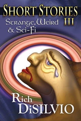 Short Stories III: Strange, Weird & Sci-Fi by Disilvio, Rich