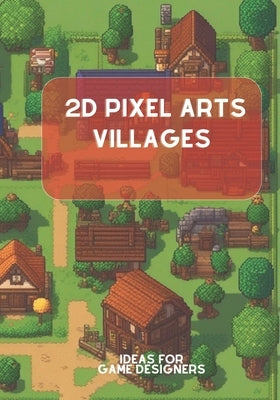 2D Pixel Arts Villages: Ideas for Game Designers by Leffad, Malik