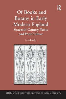 Of Books and Botany in Early Modern England: Sixteenth-Century Plants and Print Culture by Knight, Leah