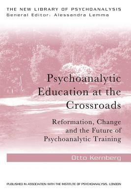 Psychoanalytic Education at the Crossroads: Reformation, change and the future of psychoanalytic training by Kernberg, Otto Friedmann