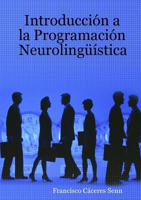 Introducción a la Programación Neurolingüística by CÃ¡ceres Senn, Francisco