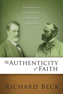 Authenticity of Faith: The Varieties and Illusions of Religious Experience by Beck, Richard
