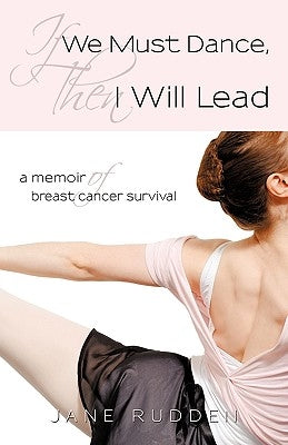 If We Must Dance, Then I Will Lead: A Memoir of Breast Cancer Survival by Jane Rudden, Rudden