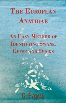 The European Anatidae - An Easy Method of Identifying Swans, Geese and Ducks by Eykman, C.