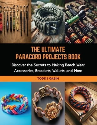 The Ultimate Paracord Projects Book: Discover the Secrets to Making Beach Wear Accessories, Bracelets, Wallets, and More by Qasim, Todd I.