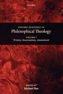 Oxford Readings in Philosophical Theology: Volume 1 Trinity, Incarnation, and Atonement (Paperback) by Rea, Michael C.