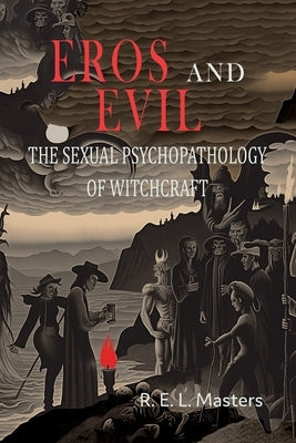 Eros And Evil: The Sexual Psychopathology of Witchcraft by Masters, Robert E. L.