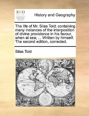 The Life of Mr. Silas Told; Containing Many Instances of the Interposition of Divine Providence in His Favour, When at Sea; ... Written by Himself. th by Told, Silas