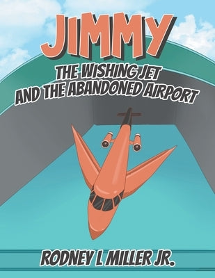 Jimmy: The Wishing Jet and the Abandoned Airport by Miller, Rodney L.