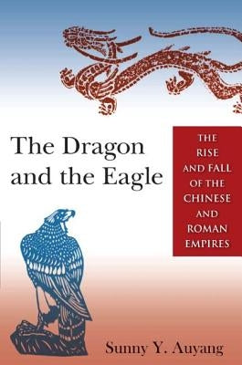 The Dragon and the Eagle: The Rise and Fall of the Chinese and Roman Empires by Auyang, Sunny