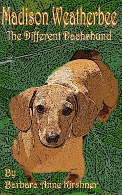 Madison Weatherbee- The Different Dachshund by Kirshner, Barbara Anne