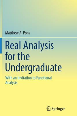 Real Analysis for the Undergraduate: With an Invitation to Functional Analysis by Pons, Matthew a.