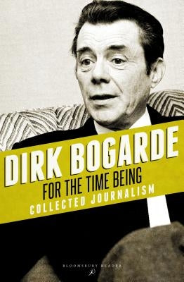 For the Time Being: Collected Journalism by Bogarde, Dirk