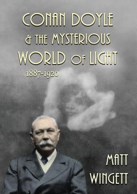 Conan Doyle and the Mysterious World of Light: 1887-1920 by Wingett, Matt