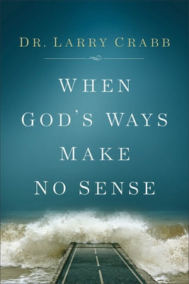 When God's Ways Make No Sense by Crabb, Larry