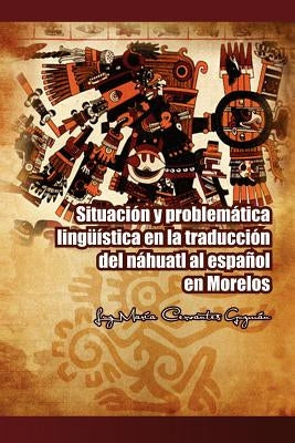 Situacion y Problematica Linguistica En La Traduccion del Nahuatl Al Espanol En Morelos by Guzm N., Luz Mar