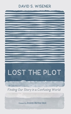Lost the Plot: Finding Our Story in a Confusing World by Wisener, David S.