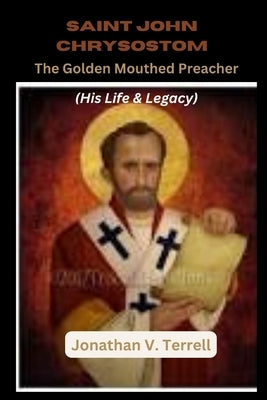 Saint John Chrysostom: The Golden Mouthed Preacher by Terrell, Jonathan V.