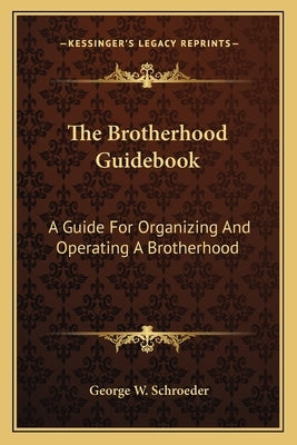 The Brotherhood Guidebook: A Guide For Organizing And Operating A Brotherhood by Schroeder, George W.