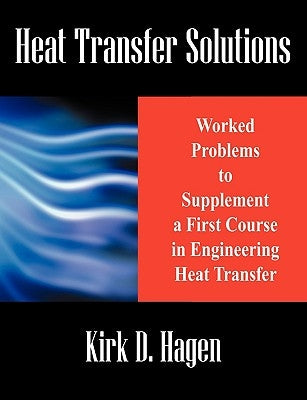 Heat Transfer Solutions: Worked Problems to Supplement a First Course in Engineering Heat Transfer by Hagen, Kirk D.
