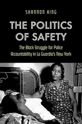 The Politics of Safety: The Black Struggle for Police Accountability in La Guardia's New York by King, Shannon