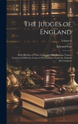The Judges of England: With Sketches of Their Lives, and Miscellaneous Notices Connected With the Courts at Westminster, From the Time of the by Foss, Edward