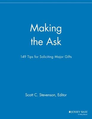 Making the Ask: 149 Tips for Soliciting Major Gifts by Stevenson, Scott C.