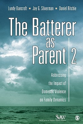 The Batterer as Parent: Addressing the Impact of Domestic Violence on Family Dynamics by Bancroft, Lundy