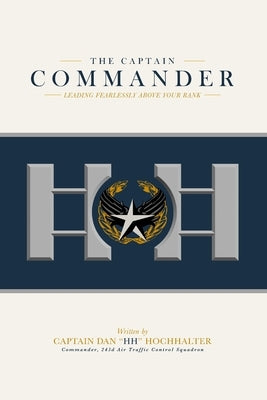 The Captain Commander: Leading Fearlessly Above Your Rank by Hochhalter, Dan Hh