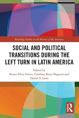 Social and Political Transitions During the Left Turn in Latin America by Silva-Torres, Karen