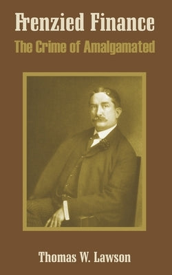 Frenzied Finance: The Crime of Amalgamated by Lawson, Thomas William