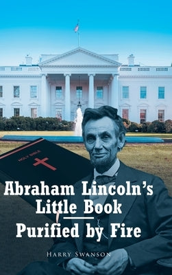 Abraham Lincoln's Little Book - Purified by Fire by Swanson, Harry