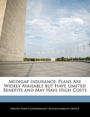 Medigap Insurance: Plans Are Widely Available but Have Limited Benefits and May Have High Costs by United States Government Accountability