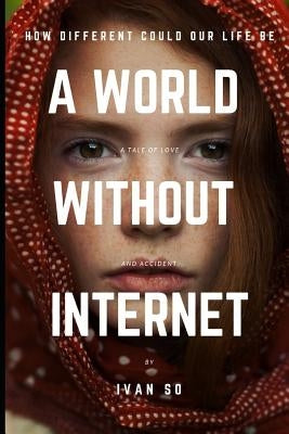 A World Without Internet: How Different Could Our Life Be by So, Ivan