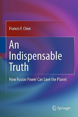 An Indispensable Truth: How Fusion Power Can Save the Planet by Chen, Francis