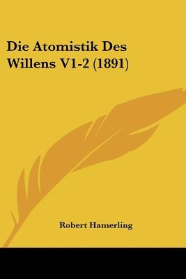 Die Atomistik Des Willens V1-2 (1891) by Hamerling, Robert