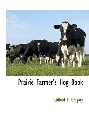 Prairie Farmer's Hog Book by Gregory, Clifford V.