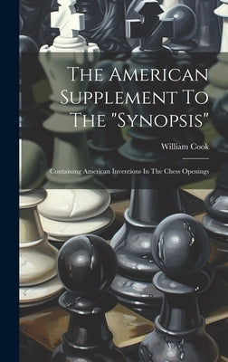 The American Supplement To The "synopsis": Containing American Inventions In The Chess Openings by William Cook (of the Birmingham Chess