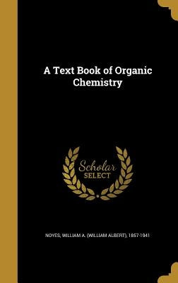 A Text Book of Organic Chemistry by Noyes, William a. (William Albert) 1857