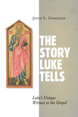 The Story Luke Tells: Luke's Unique Witness to the Gospel by GonzÃ¡lez, Justo L.