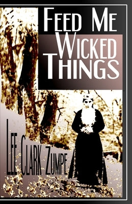 Feed Me Wicked Things by Zumpe, Lee Clark