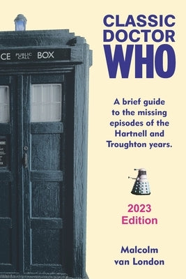 Classic Doctor Who: A Brief Guide to the Missing Episodes of the Hartnell and Troughton Years: 2023 Edition by London, Malcolm Van