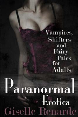 Paranormal Erotica: Vampires, Shifters, and Fairy Tales for Adults by Renarde, Giselle