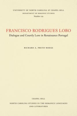 Francisco Rodrigues Lobo: Dialogue and Courtly Lore in Renaissance Portugal by Preto-Rodas, Richard A.