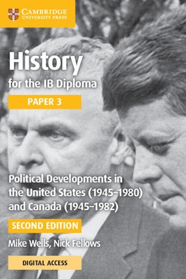 History for the IB Diploma Paper 3 Political Developments in the United States (1945-1980) and Canada (1945-1982) with Digital Access (2 Years) by Wells, Mike