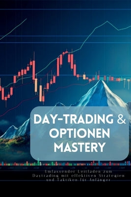 Day-Trading & Optionen Mastery: Umfassender Leitfaden zum Daytrading mit effektiven Strategien und Taktiken für Anfänger by Johnson, Lily