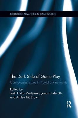 The Dark Side of Game Play: Controversial Issues in Playful Environments by Mortensen, Torill Elvira