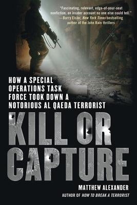 Kill or Capture: How a Special Operations Task Force Took Down a Notorious al Qaeda Terrorist by Alexander, Matthew