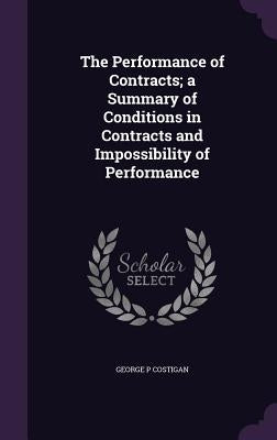 The Performance of Contracts; a Summary of Conditions in Contracts and Impossibility of Performance by Costigan, George P.