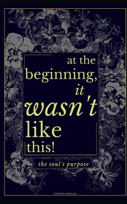 At The Beginning, It Wasn't Like This: The Soul's Purpose by Capucho, VinÃ­cius